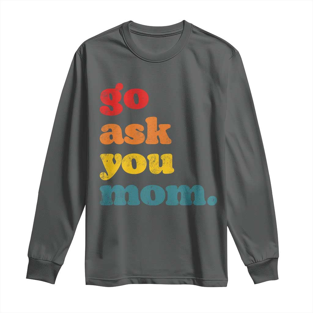 Go Ask Your Mom Long Sleeve Shirt Funny Dad Quote Fathers Day Family Humor