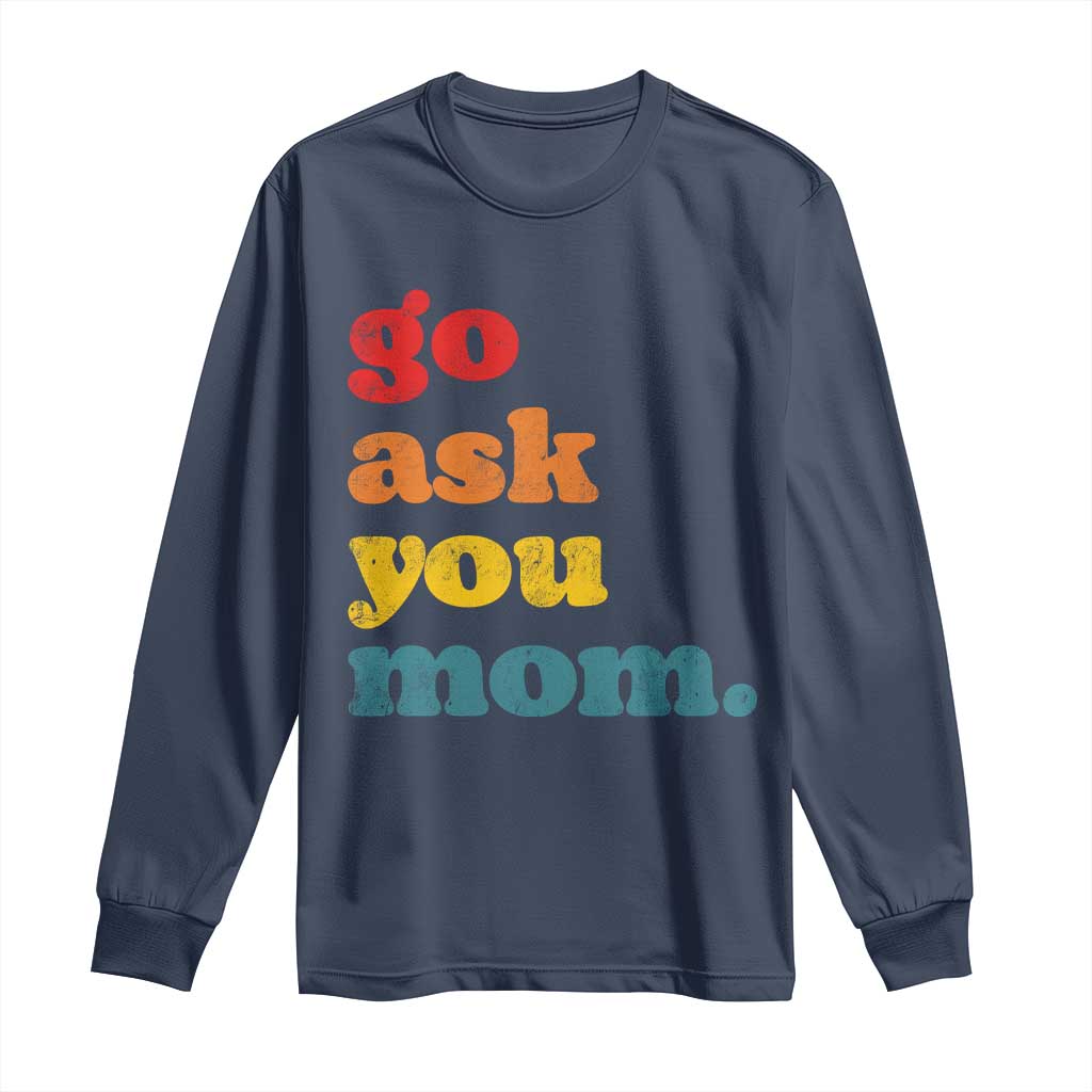 Go Ask Your Mom Long Sleeve Shirt Funny Dad Quote Fathers Day Family Humor