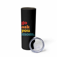 Go Ask Your Mom Skinny Tumbler Funny Dad Quote Fathers Day Family Humor