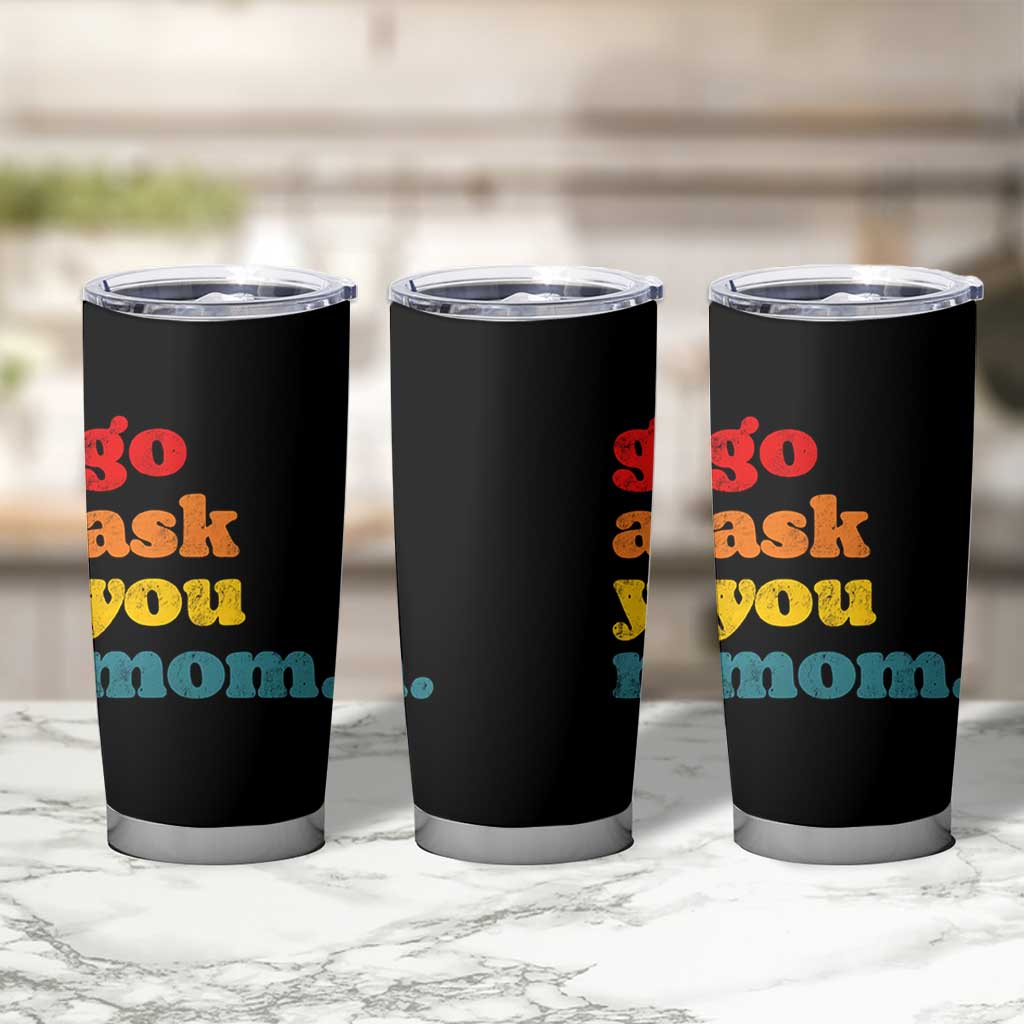 Go Ask Your Mom Tumbler Cup Funny Dad Quote Fathers Day Family Humor