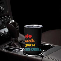 Go Ask Your Mom Tumbler Cup Funny Dad Quote Fathers Day Family Humor