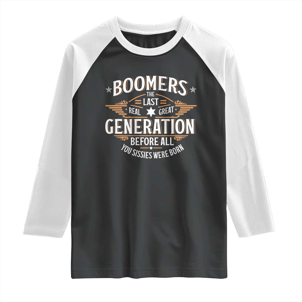 Funny Boomers The Last Real Great Generation Before All You Sissies Were Born Raglan Shirt Baby Boomers Generation - Wonder Print Shop