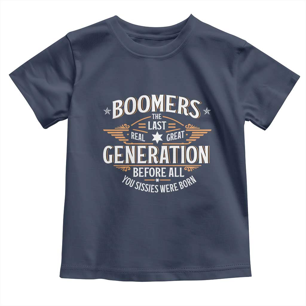 Funny Boomers The Last Real Great Generation Before All You Sissies Were Born Toddler T Shirt Baby Boomers Generation - Wonder Print Shop