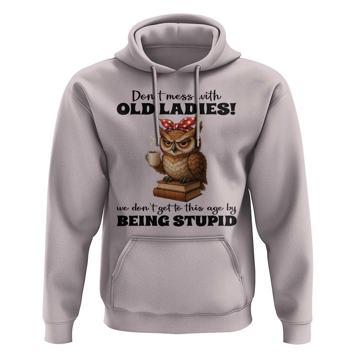 Dont Mess With Old Ladies We Dont Get To This Age By Being Stupid Hoodie Cute Owl - Wonder Print Shop