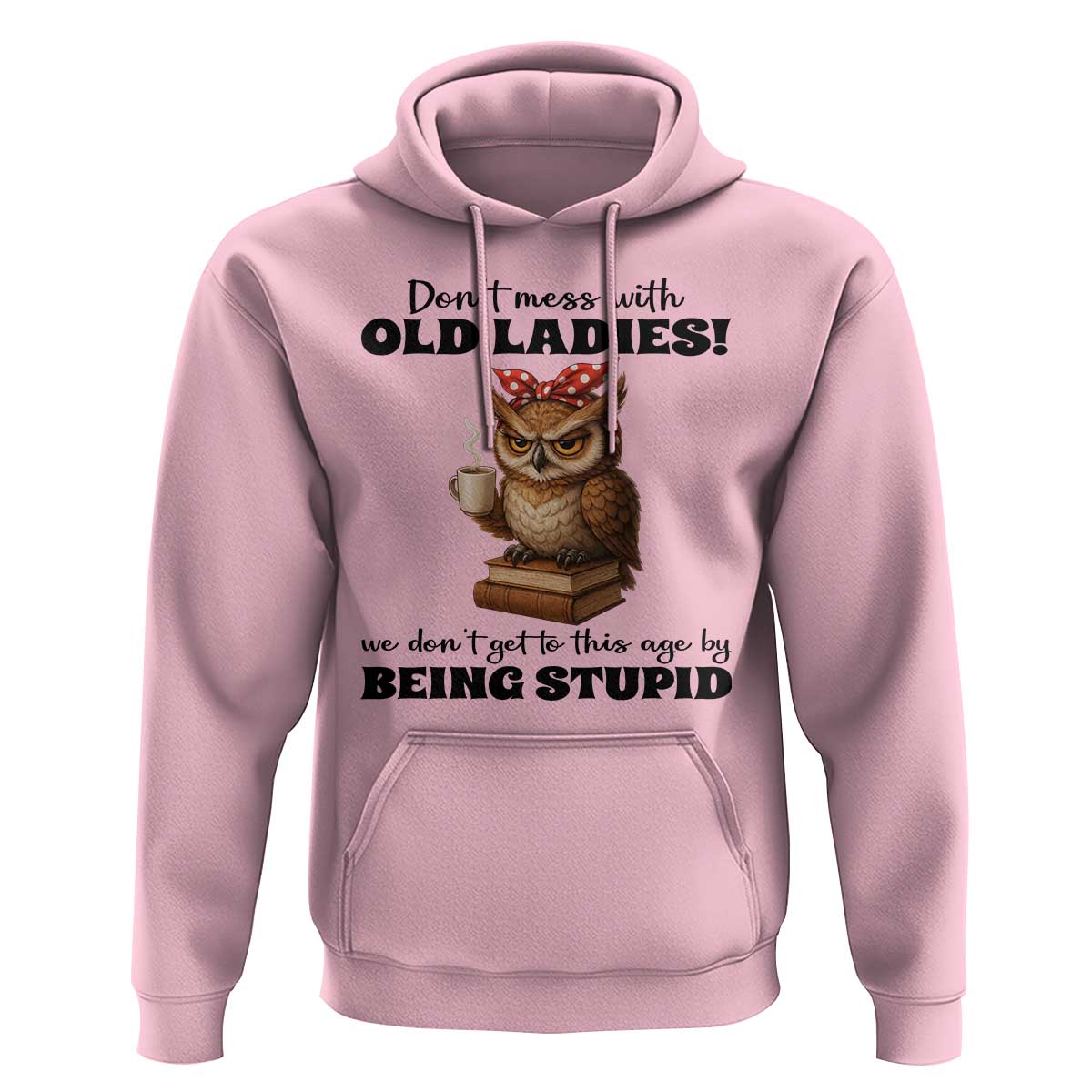 Dont Mess With Old Ladies We Dont Get To This Age By Being Stupid Hoodie Cute Owl - Wonder Print Shop