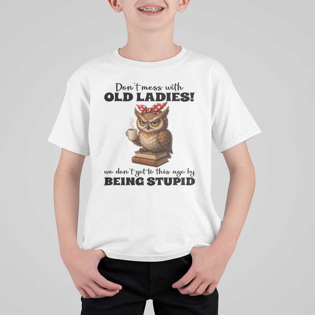 Dont Mess With Old Ladies We Dont Get To This Age By Being Stupid T Shirt For Kid Cute Owl - Wonder Print Shop
