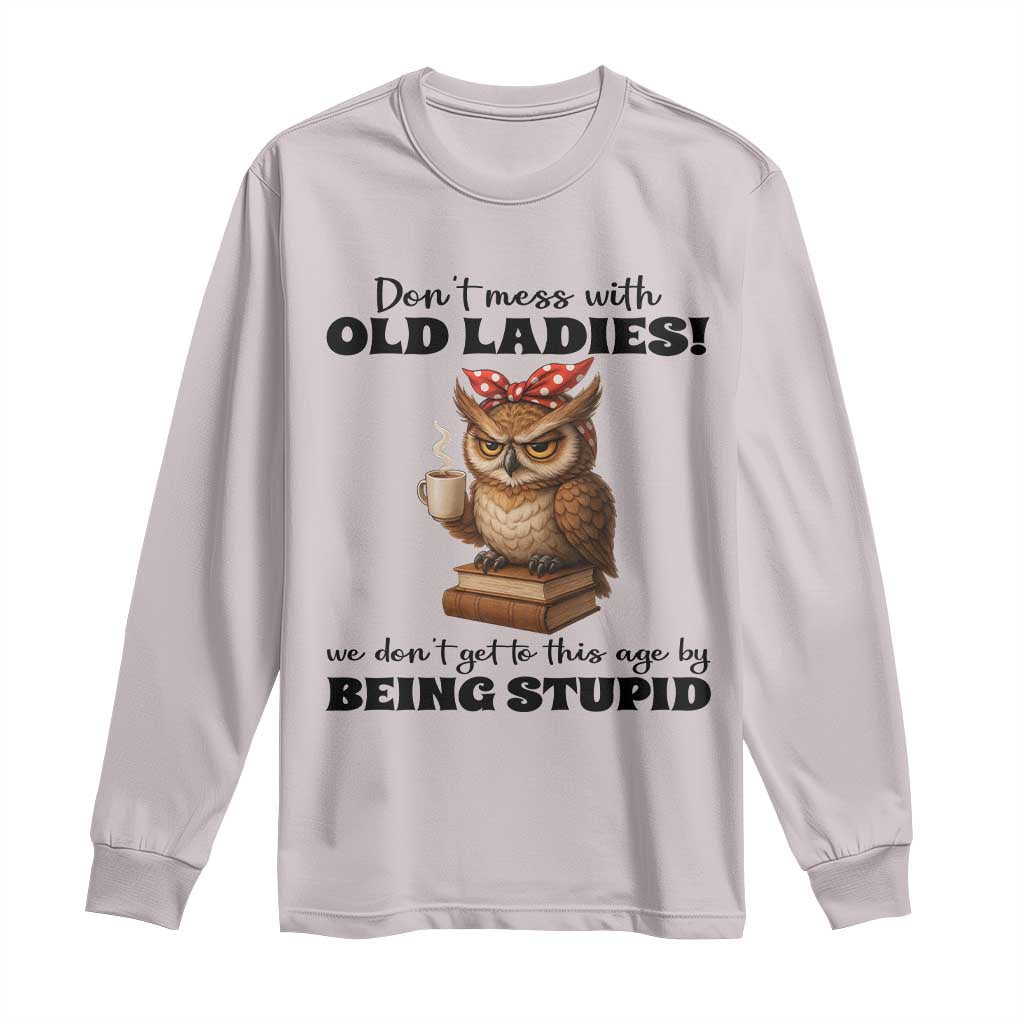 Dont Mess With Old Ladies We Dont Get To This Age By Being Stupid Long Sleeve Shirt Cute Owl - Wonder Print Shop