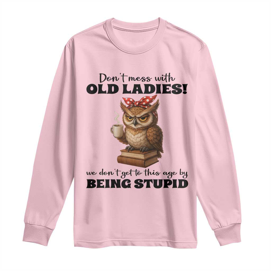 Dont Mess With Old Ladies We Dont Get To This Age By Being Stupid Long Sleeve Shirt Cute Owl - Wonder Print Shop