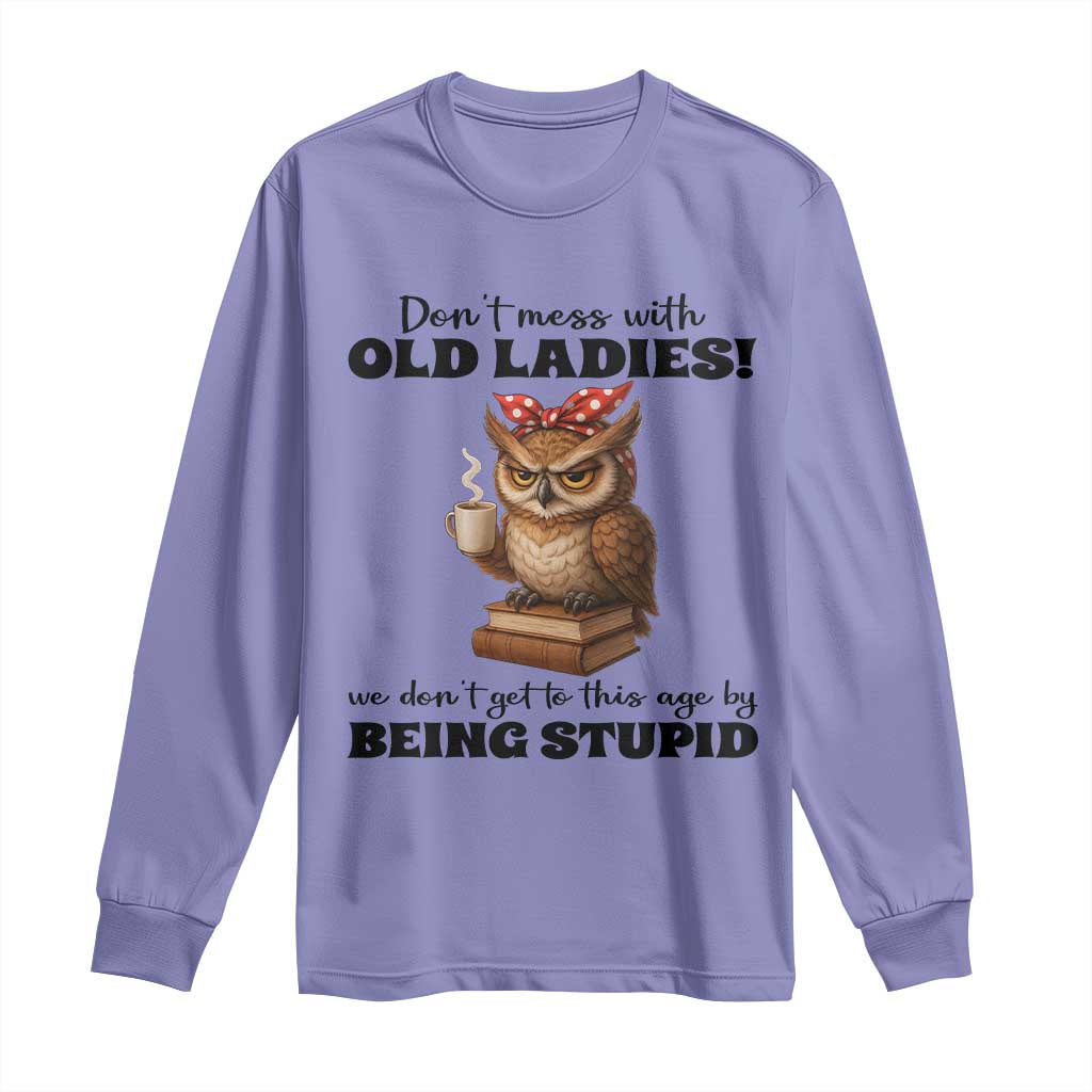Dont Mess With Old Ladies We Dont Get To This Age By Being Stupid Long Sleeve Shirt Cute Owl - Wonder Print Shop