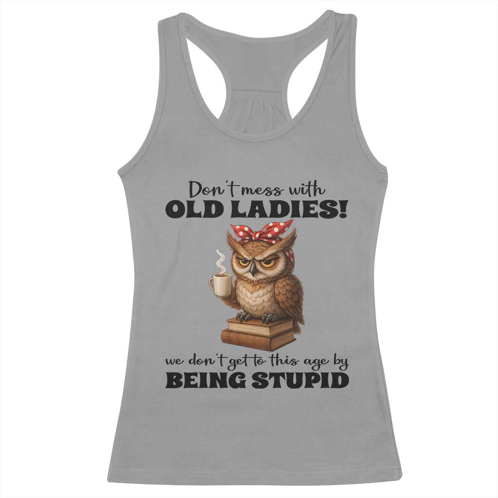 Dont Mess With Old Ladies We Dont Get To This Age By Being Stupid Racerback Tank Top Cute Owl - Wonder Print Shop
