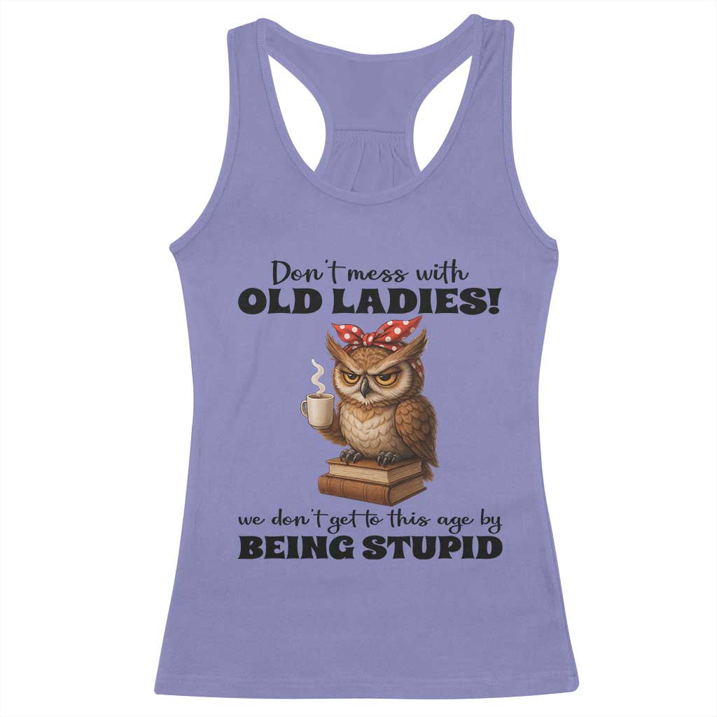 Dont Mess With Old Ladies We Dont Get To This Age By Being Stupid Racerback Tank Top Cute Owl - Wonder Print Shop