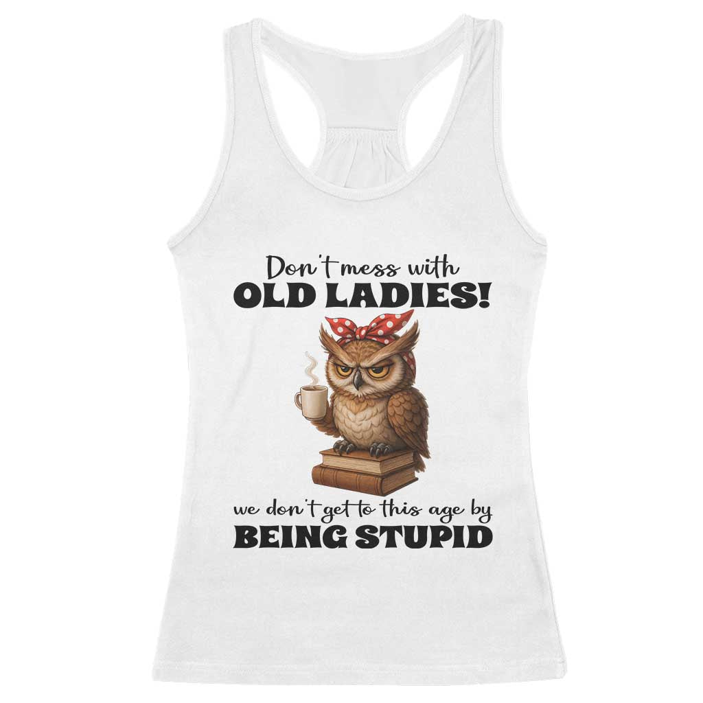 Dont Mess With Old Ladies We Dont Get To This Age By Being Stupid Racerback Tank Top Cute Owl - Wonder Print Shop
