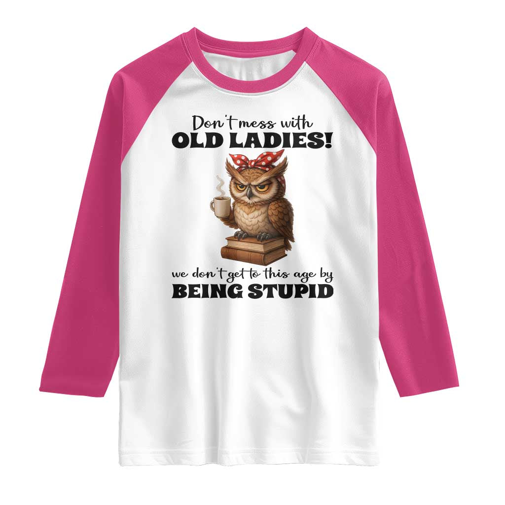 Dont Mess With Old Ladies We Dont Get To This Age By Being Stupid Raglan Shirt Cute Owl - Wonder Print Shop