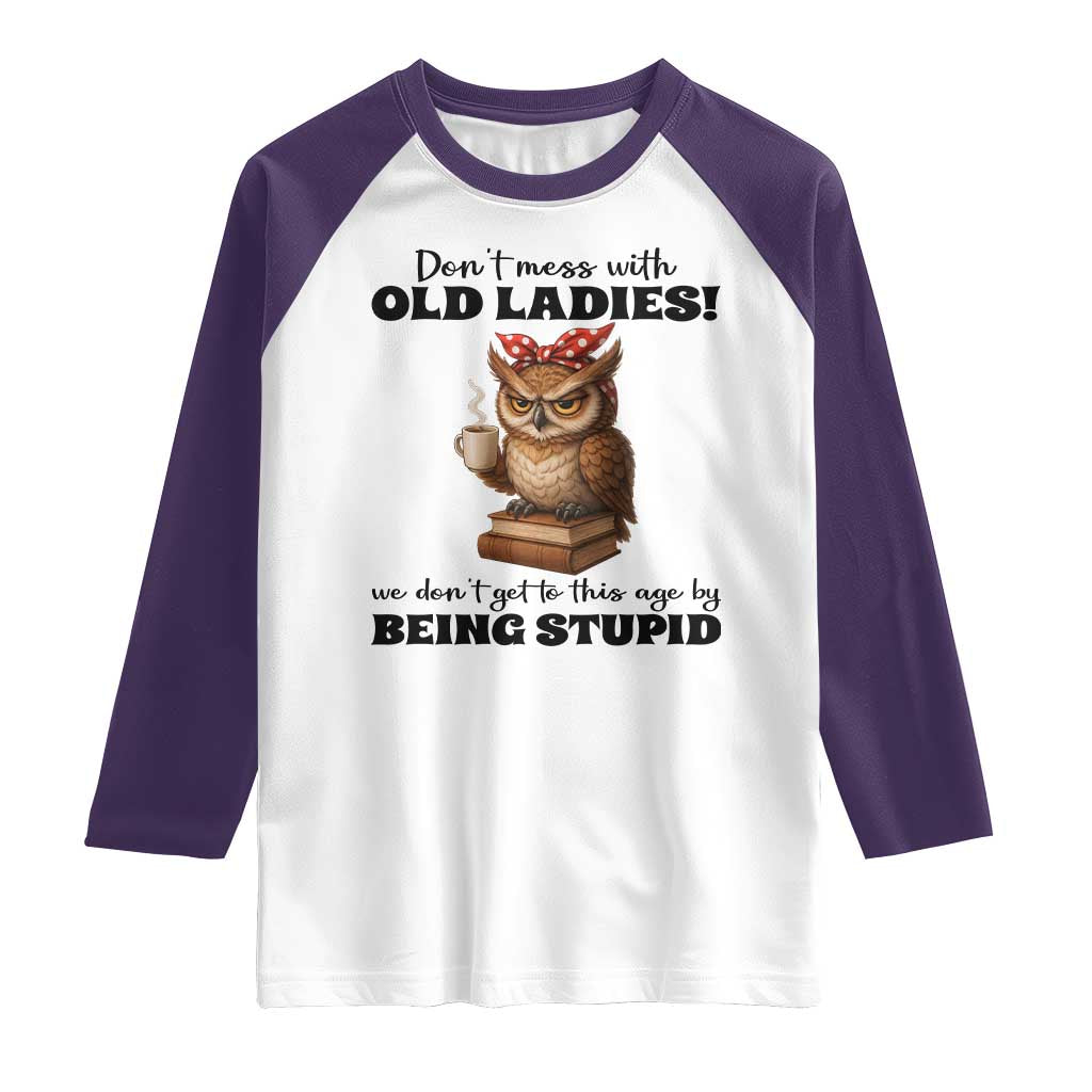 Dont Mess With Old Ladies We Dont Get To This Age By Being Stupid Raglan Shirt Cute Owl - Wonder Print Shop
