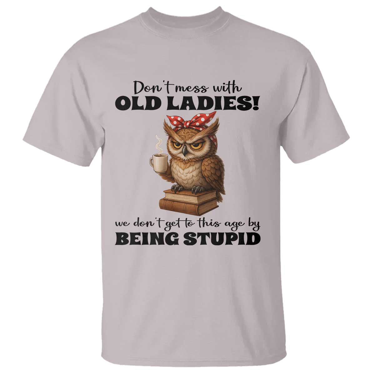 Dont Mess With Old Ladies We Dont Get To This Age By Being Stupid T Shirt Cute Owl - Wonder Print Shop
