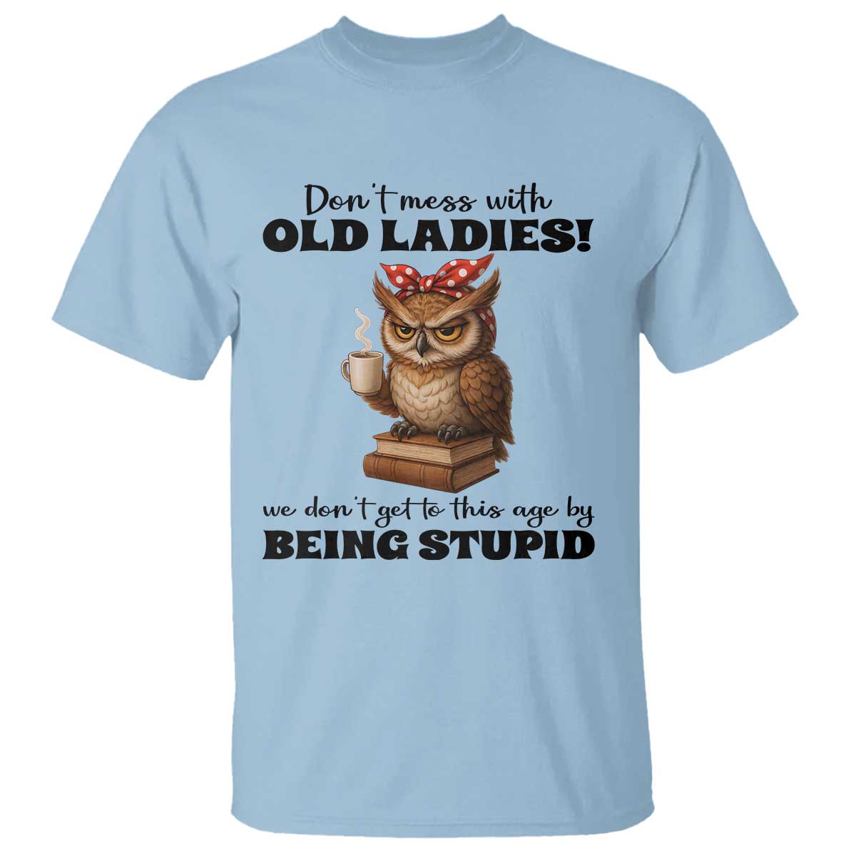Dont Mess With Old Ladies We Dont Get To This Age By Being Stupid T Shirt Cute Owl - Wonder Print Shop