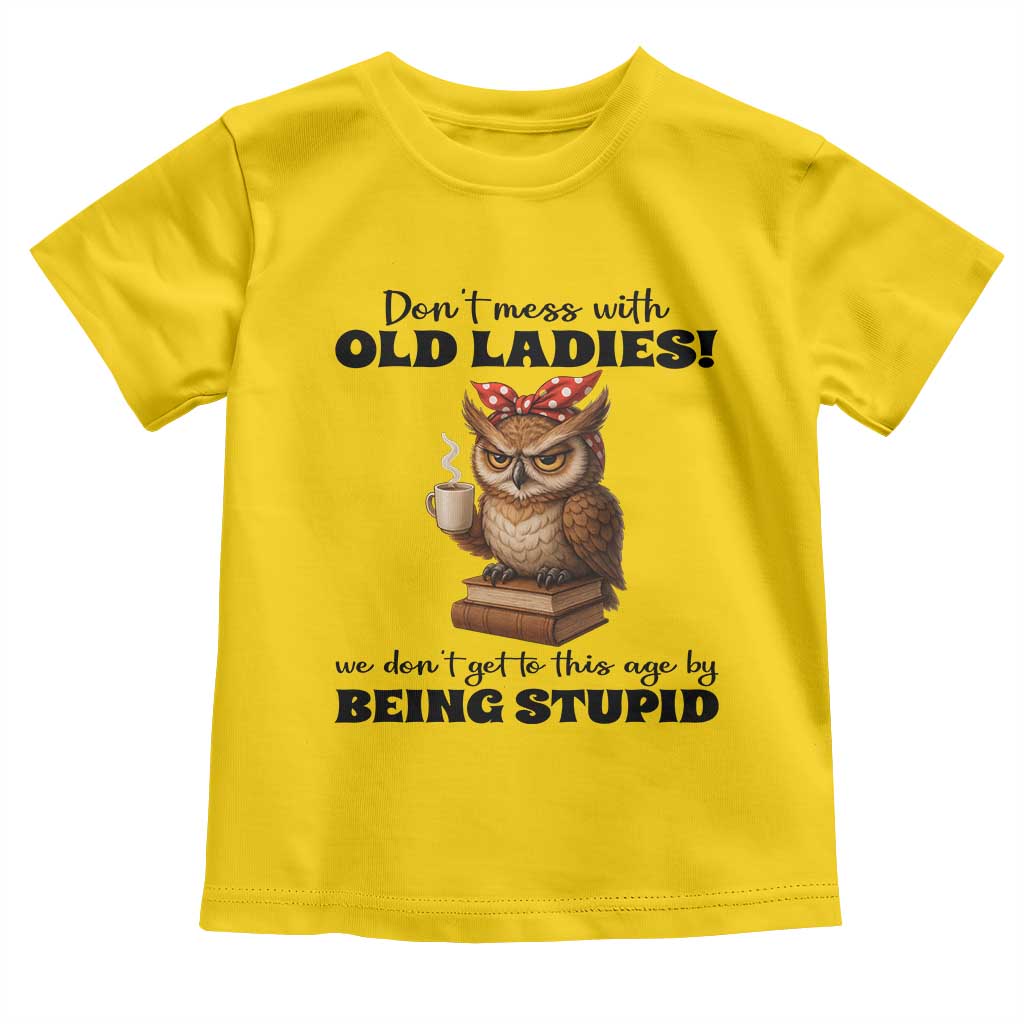 Dont Mess With Old Ladies We Dont Get To This Age By Being Stupid Toddler T Shirt Cute Owl - Wonder Print Shop