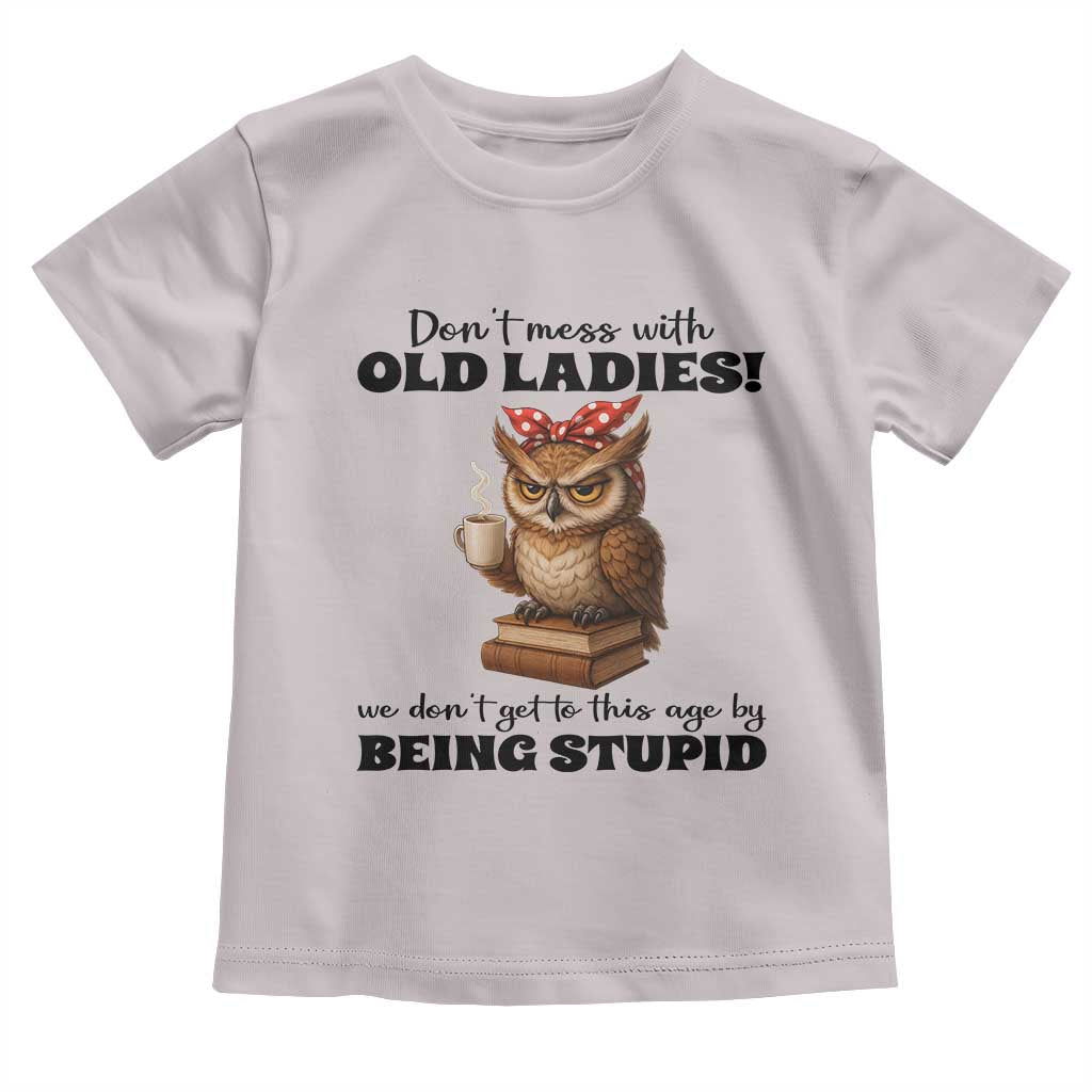 Dont Mess With Old Ladies We Dont Get To This Age By Being Stupid Toddler T Shirt Cute Owl - Wonder Print Shop
