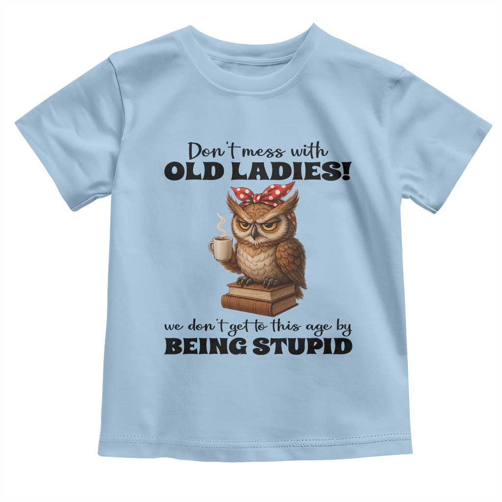 Dont Mess With Old Ladies We Dont Get To This Age By Being Stupid Toddler T Shirt Cute Owl - Wonder Print Shop