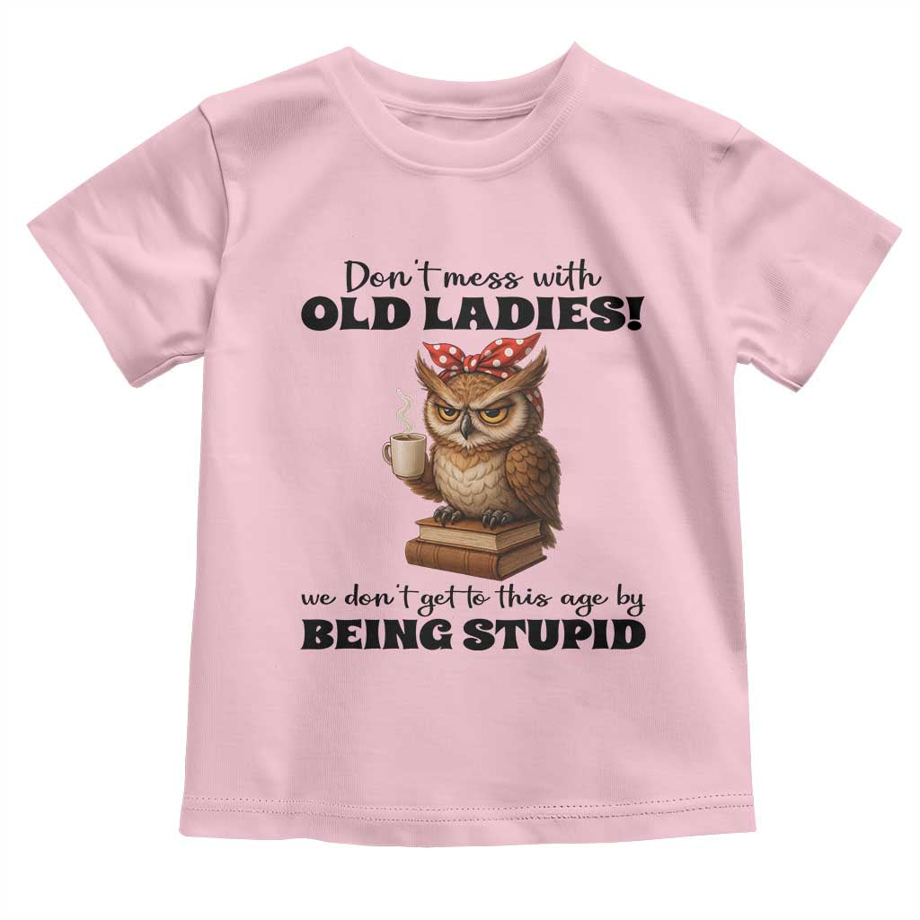 Dont Mess With Old Ladies We Dont Get To This Age By Being Stupid Toddler T Shirt Cute Owl - Wonder Print Shop