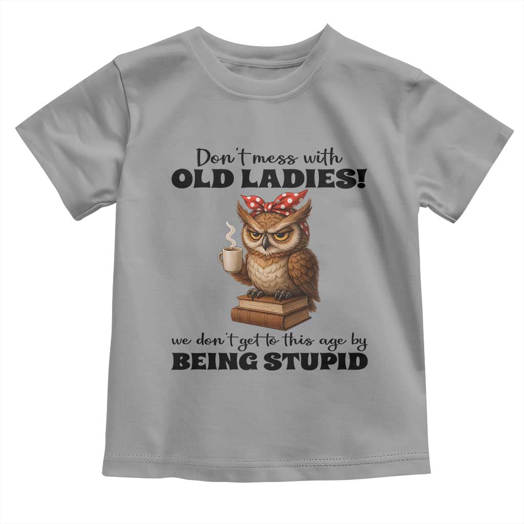 Dont Mess With Old Ladies We Dont Get To This Age By Being Stupid Toddler T Shirt Cute Owl - Wonder Print Shop