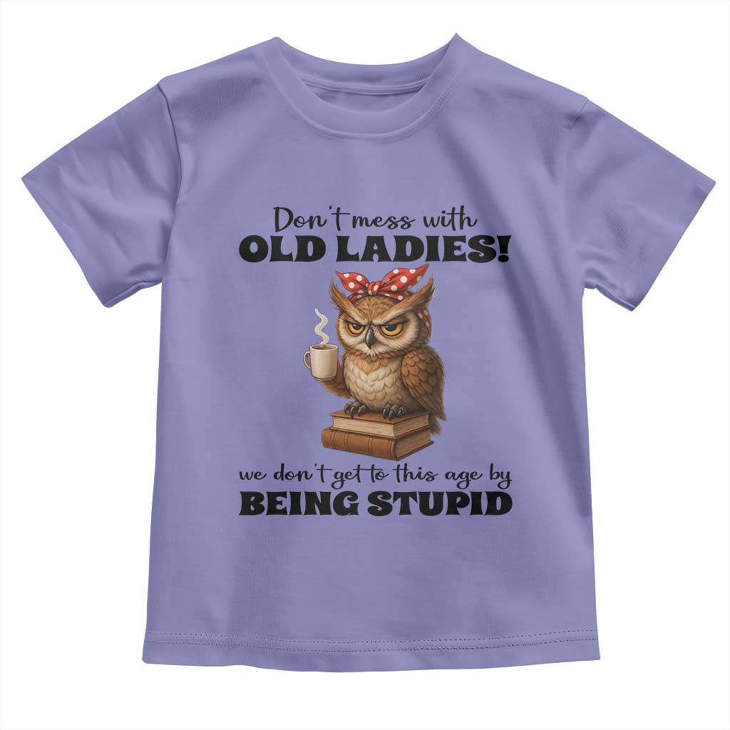 Dont Mess With Old Ladies We Dont Get To This Age By Being Stupid Toddler T Shirt Cute Owl - Wonder Print Shop