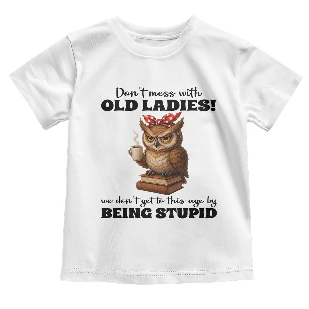 Dont Mess With Old Ladies We Dont Get To This Age By Being Stupid Toddler T Shirt Cute Owl - Wonder Print Shop
