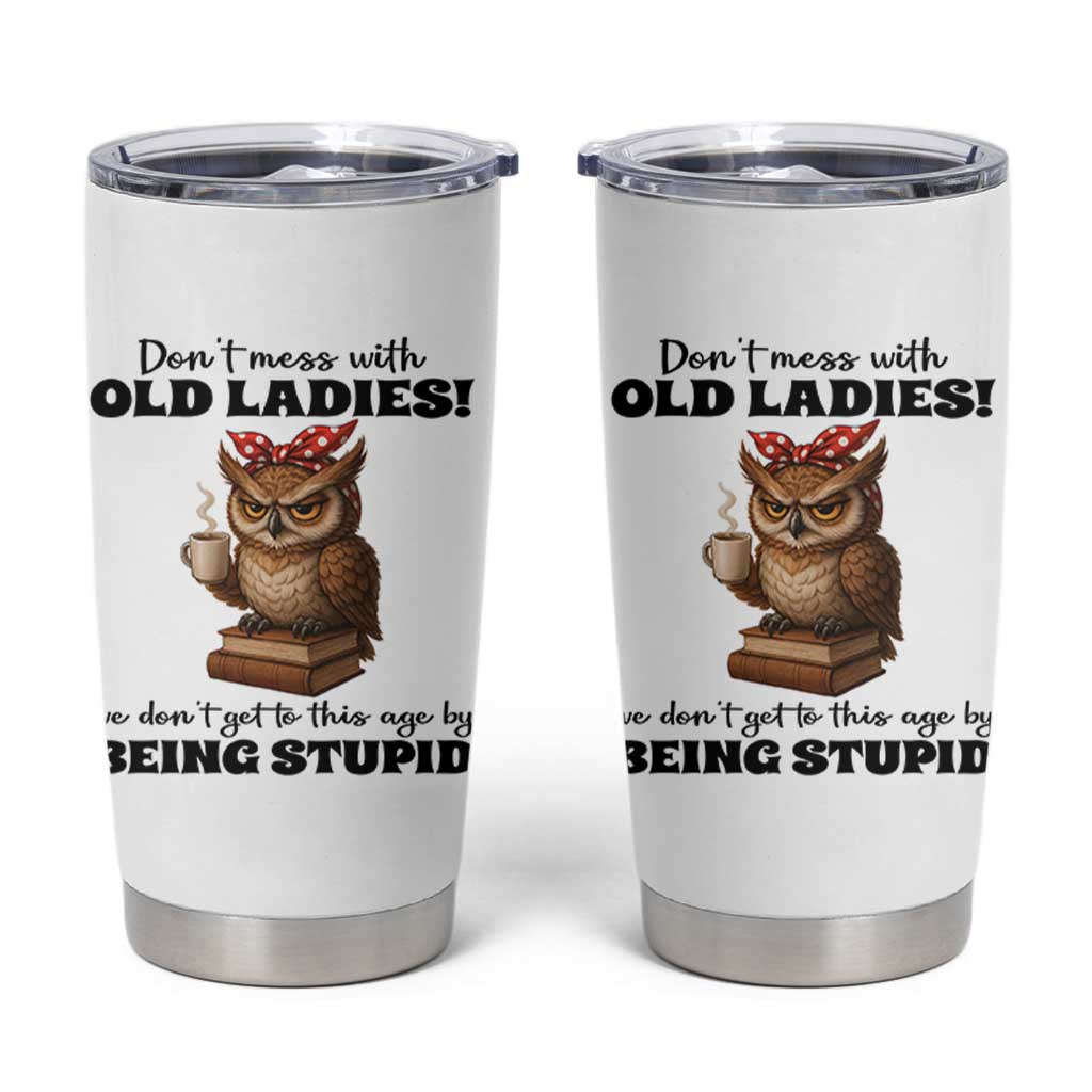 Dont Mess With Old Ladies We Dont Get To This Age By Being Stupid Tumbler Cup Cute Owl - Wonder Print Shop
