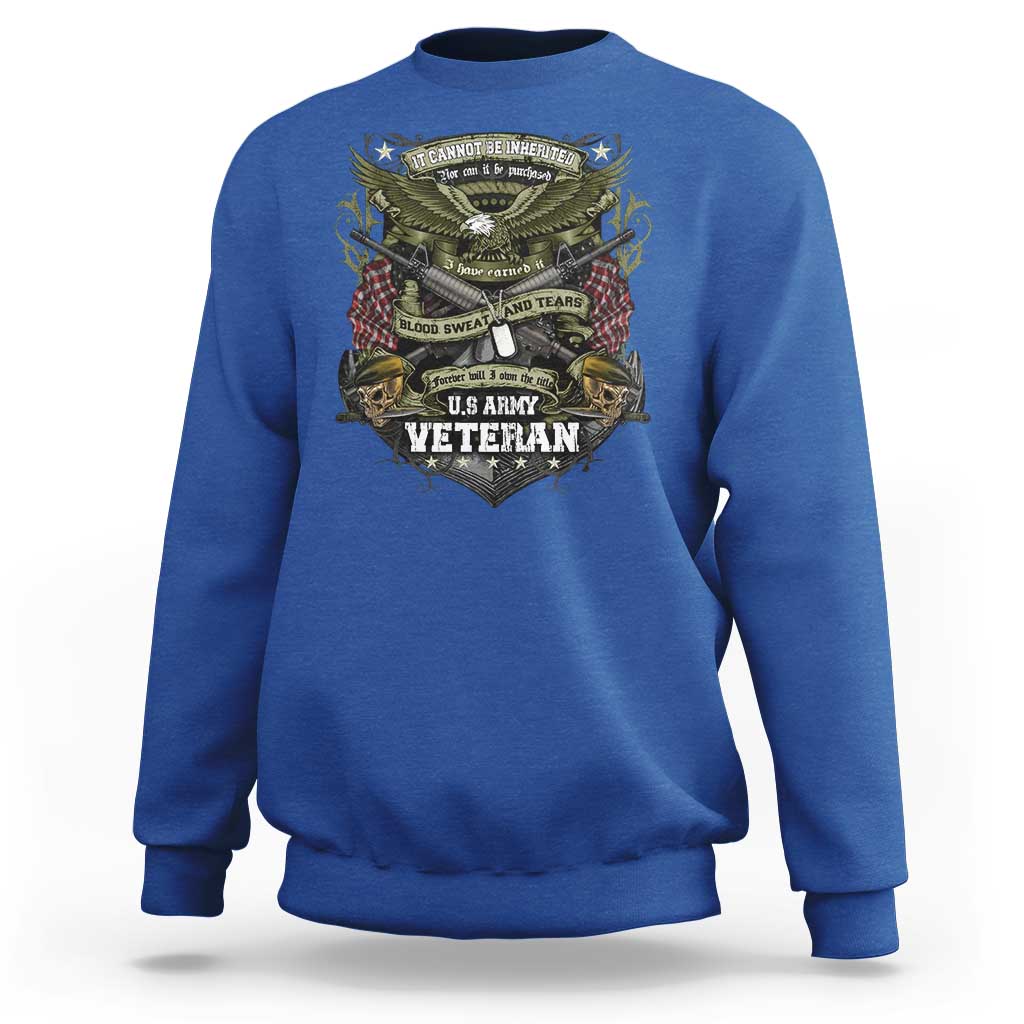 US Military Army Veteran Sweatshirt It Cannot Be Inherited Nor Can It Be Purchased I Have Earned It - Wonder Print Shop