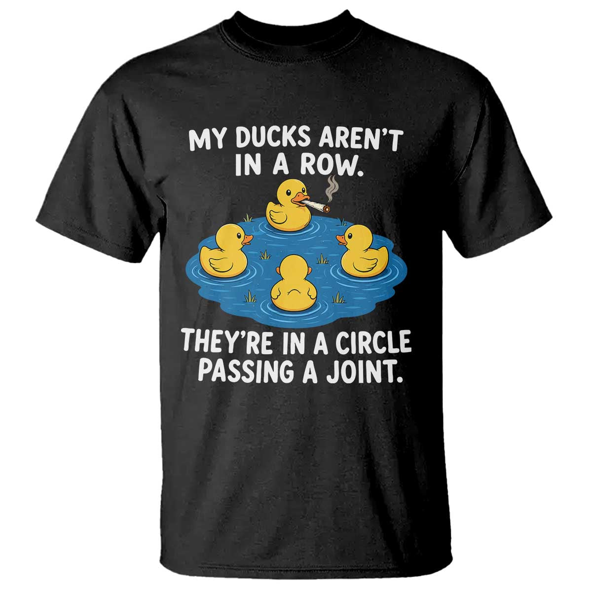 My Duck Arent In A Row They Are In A Circle Passing A Joint T Shirt Funny Duck Cannabis Cigarette