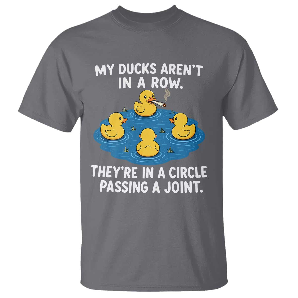 My Duck Arent In A Row They Are In A Circle Passing A Joint T Shirt Funny Duck Cannabis Cigarette