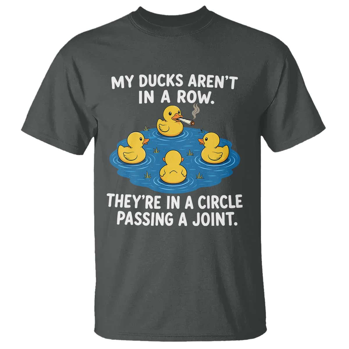 My Duck Arent In A Row They Are In A Circle Passing A Joint T Shirt Funny Duck Cannabis Cigarette