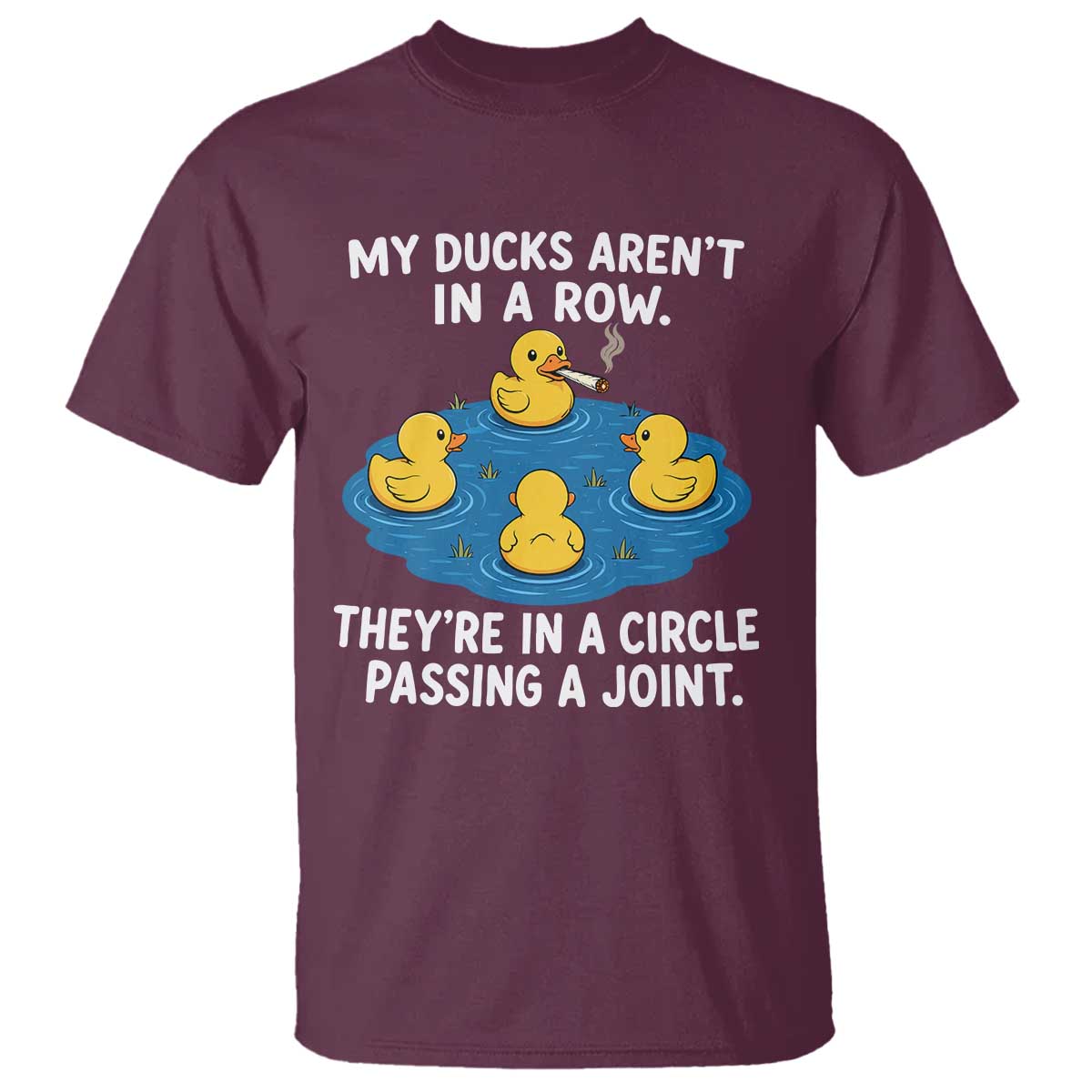 My Duck Arent In A Row They Are In A Circle Passing A Joint T Shirt Funny Duck Cannabis Cigarette