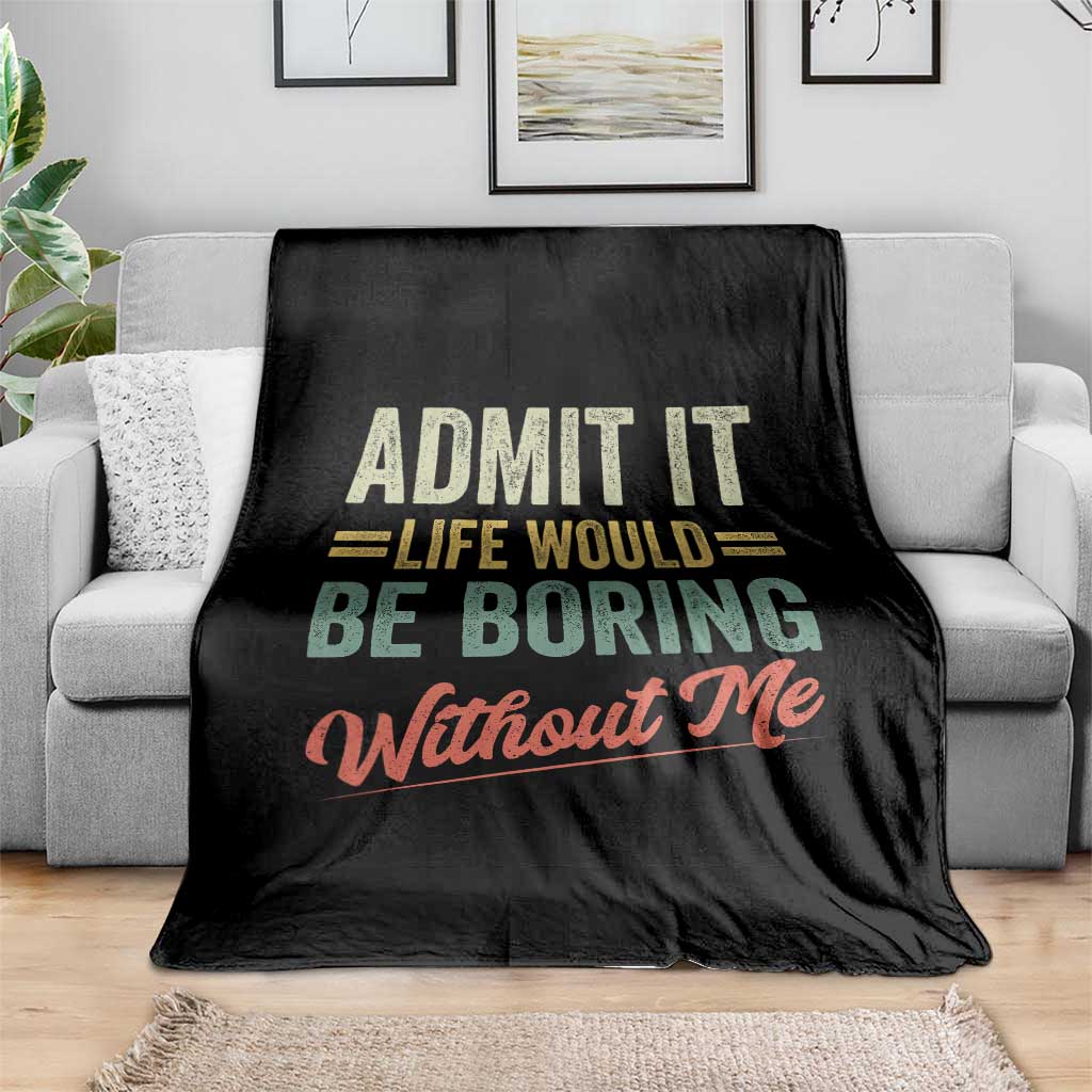 Funny Admit It Life Would Be Boring Without Me Throw Blanket - Wonder Print Shop