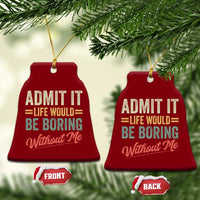 Funny Admit It Life Would Be Boring Without Me Ceramic Ornament - Wonder Print Shop