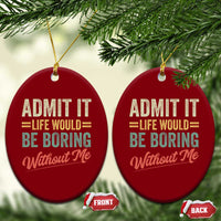 Funny Admit It Life Would Be Boring Without Me Ceramic Ornament - Wonder Print Shop