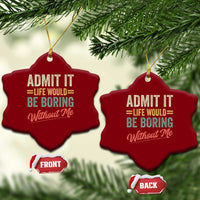 Funny Admit It Life Would Be Boring Without Me Ceramic Ornament - Wonder Print Shop