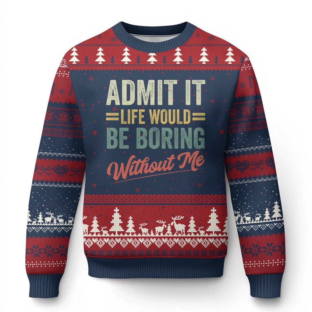Funny Admit It Life Would Be Boring Without Me Ugly Christmas Sweater - Wonder Print Shop