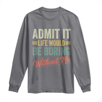 Funny Admit It Life Would Be Boring Without Me Long Sleeve Shirt - Wonder Print Shop