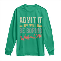 Funny Admit It Life Would Be Boring Without Me Long Sleeve Shirt - Wonder Print Shop