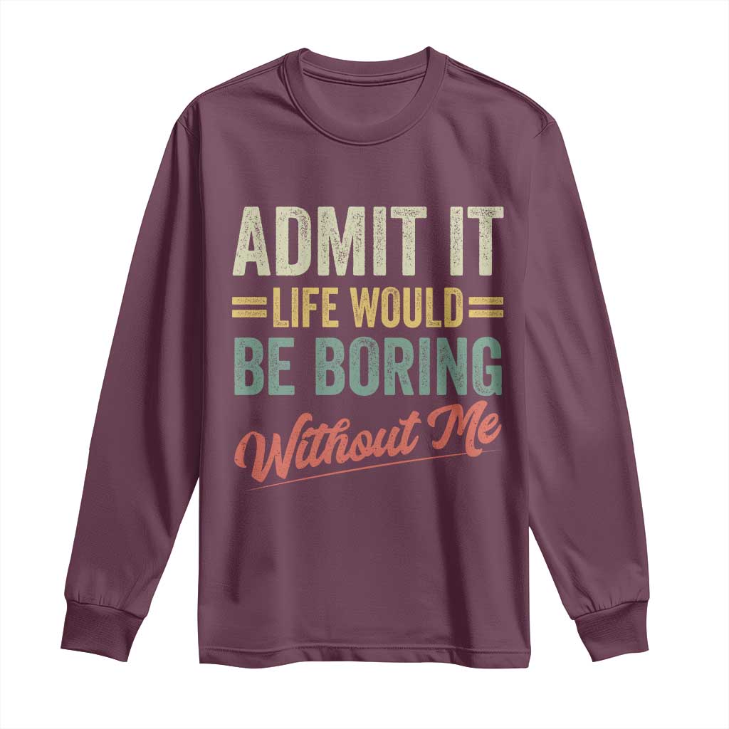 Funny Admit It Life Would Be Boring Without Me Long Sleeve Shirt - Wonder Print Shop