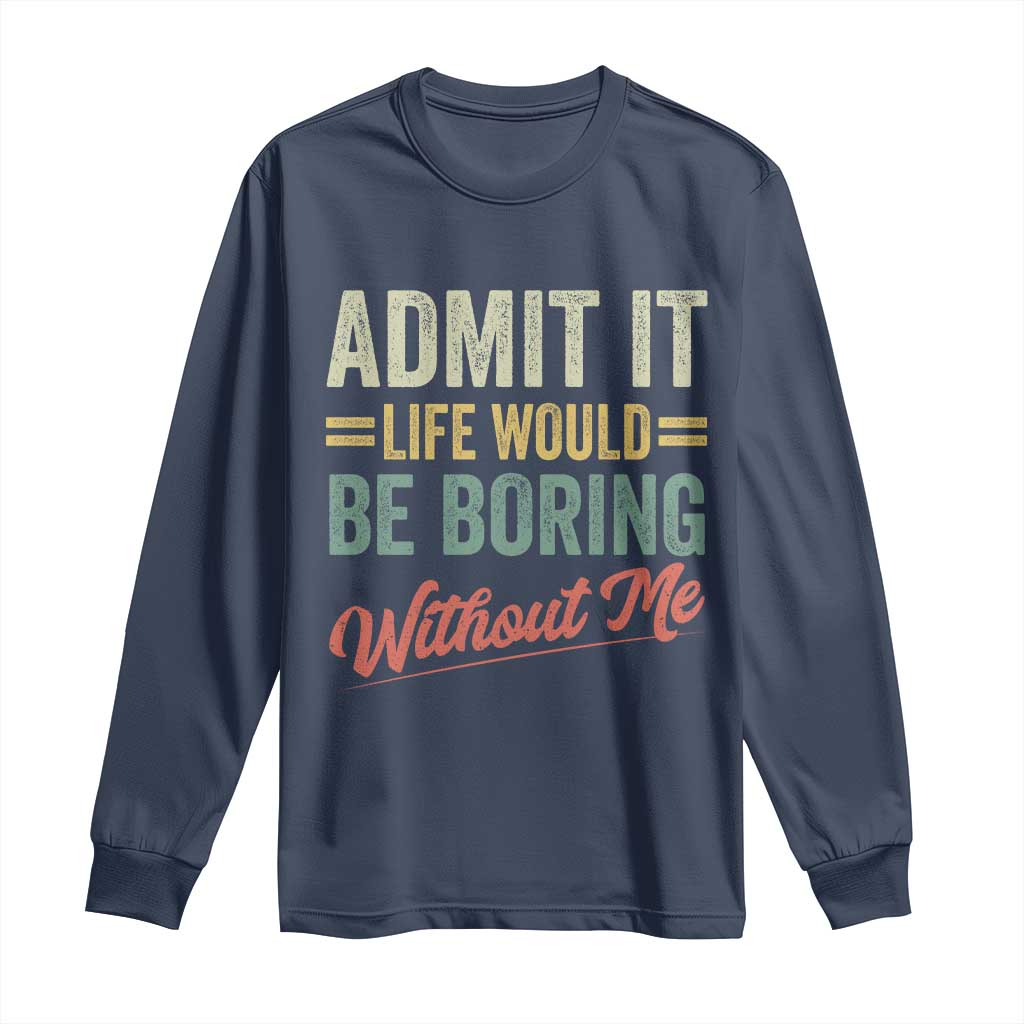 Funny Admit It Life Would Be Boring Without Me Long Sleeve Shirt - Wonder Print Shop