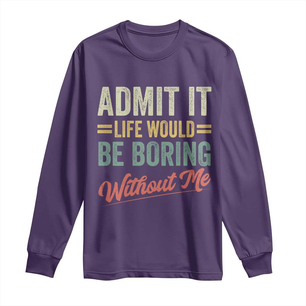 Funny Admit It Life Would Be Boring Without Me Long Sleeve Shirt - Wonder Print Shop