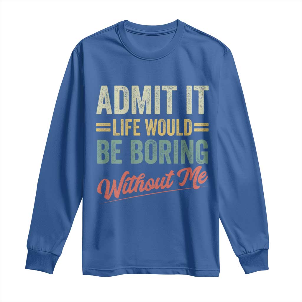 Funny Admit It Life Would Be Boring Without Me Long Sleeve Shirt - Wonder Print Shop