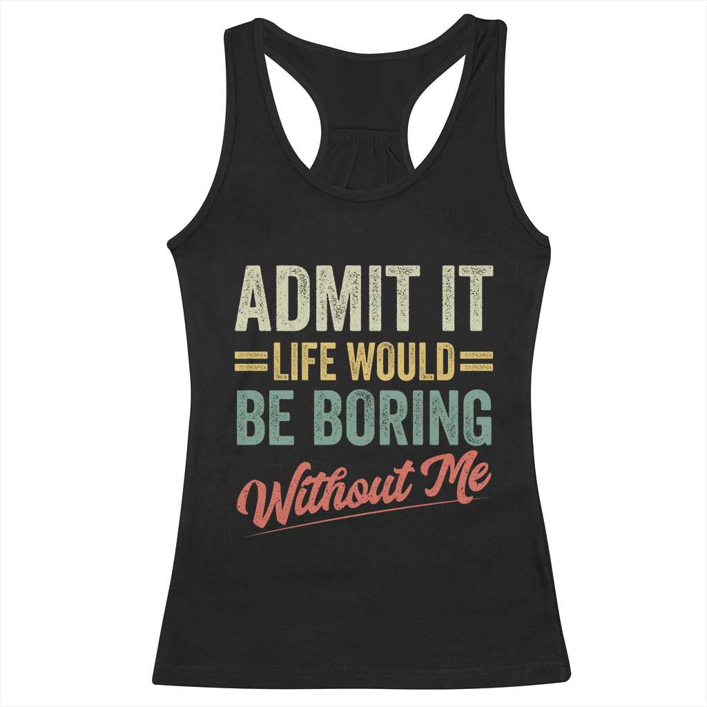 Funny Admit It Life Would Be Boring Without Me Racerback Tank Top - Wonder Print Shop