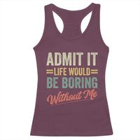 Funny Admit It Life Would Be Boring Without Me Racerback Tank Top - Wonder Print Shop