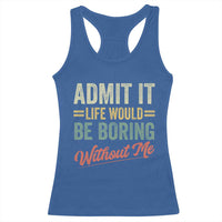 Funny Admit It Life Would Be Boring Without Me Racerback Tank Top - Wonder Print Shop