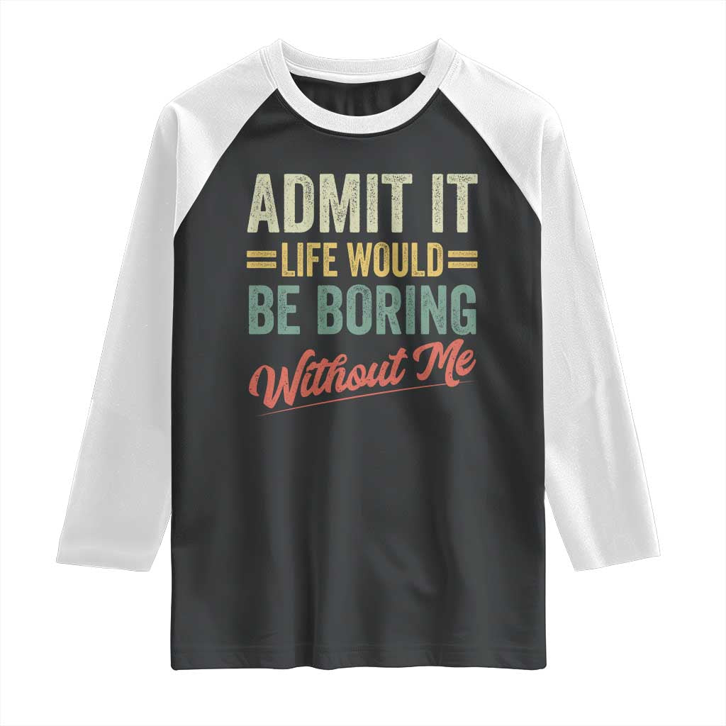 Funny Admit It Life Would Be Boring Without Me Raglan Shirt - Wonder Print Shop