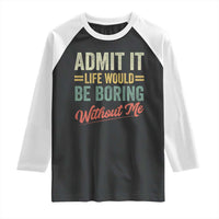 Funny Admit It Life Would Be Boring Without Me Raglan Shirt - Wonder Print Shop
