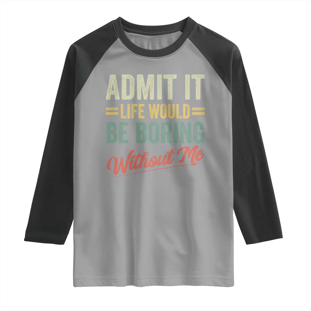 Funny Admit It Life Would Be Boring Without Me Raglan Shirt - Wonder Print Shop